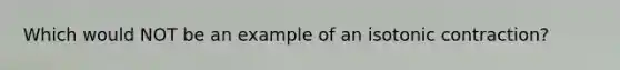 Which would NOT be an example of an isotonic contraction?