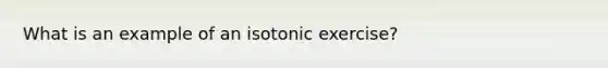 What is an example of an isotonic exercise?