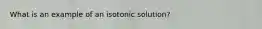 What is an example of an isotonic solution?