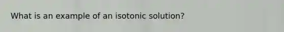 What is an example of an isotonic solution?