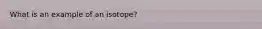 What is an example of an isotope?