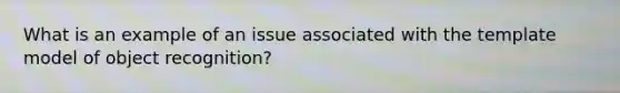 What is an example of an issue associated with the template model of object recognition?