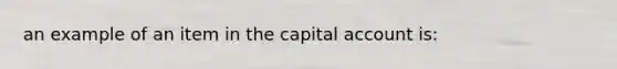 an example of an item in the capital account is: