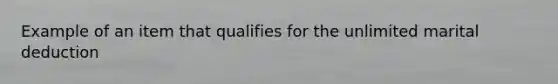 Example of an item that qualifies for the unlimited marital deduction