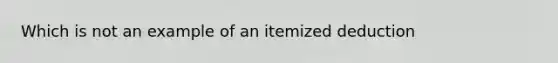 Which is not an example of an itemized deduction