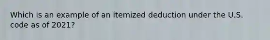 Which is an example of an itemized deduction under the U.S. code as of 2021?