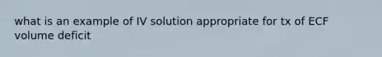 what is an example of IV solution appropriate for tx of ECF volume deficit