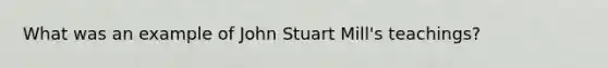 What was an example of John Stuart Mill's teachings?