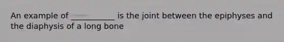 An example of ___________ is the joint between the epiphyses and the diaphysis of a long bone