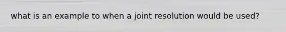 what is an example to when a joint resolution would be used?