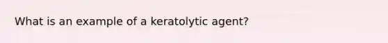 What is an example of a keratolytic agent?