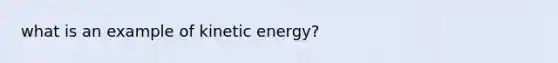 what is an example of kinetic energy?