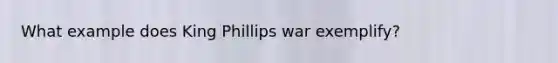 What example does King Phillips war exemplify?