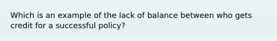 Which is an example of the lack of balance between who gets credit for a successful policy?