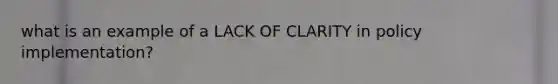 what is an example of a LACK OF CLARITY in policy implementation?