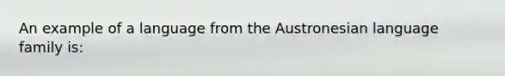 An example of a language from the Austronesian language family is: