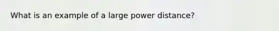 What is an example of a large power distance?