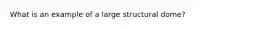 What is an example of a large structural dome?