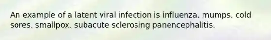 An example of a latent viral infection is influenza. mumps. cold sores. smallpox. subacute sclerosing panencephalitis.