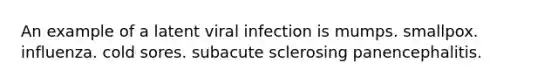 An example of a latent viral infection is mumps. smallpox. influenza. cold sores. subacute sclerosing panencephalitis.