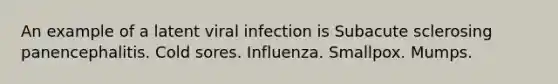 An example of a latent viral infection is Subacute sclerosing panencephalitis. Cold sores. Influenza. Smallpox. Mumps.