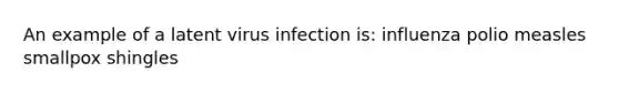 An example of a latent virus infection is: influenza polio measles smallpox shingles