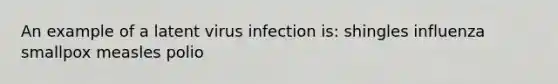 An example of a latent virus infection is: shingles influenza smallpox measles polio