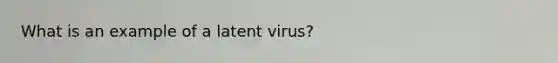 What is an example of a latent virus?