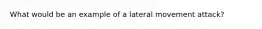 What would be an example of a lateral movement attack?