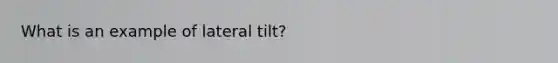 What is an example of lateral tilt?