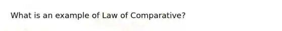 What is an example of Law of Comparative?