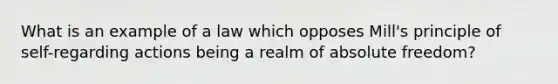 What is an example of a law which opposes Mill's principle of self-regarding actions being a realm of absolute freedom?