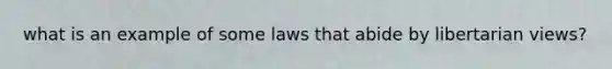 what is an example of some laws that abide by libertarian views?