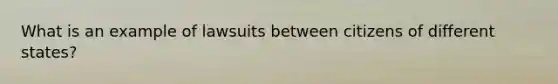 What is an example of lawsuits between citizens of different states?