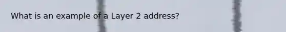 What is an example of a Layer 2 address?