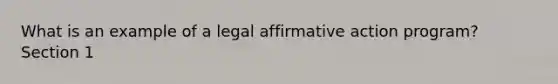 What is an example of a legal affirmative action program? Section 1