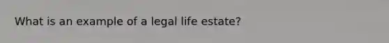 What is an example of a legal life estate?