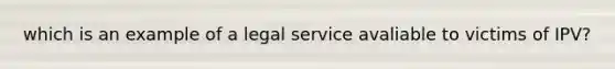 which is an example of a legal service avaliable to victims of IPV?