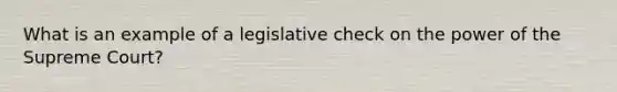 What is an example of a legislative check on the power of the Supreme Court?