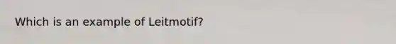 Which is an example of Leitmotif?