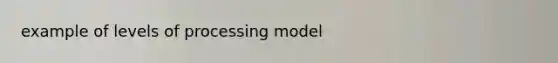 example of levels of processing model