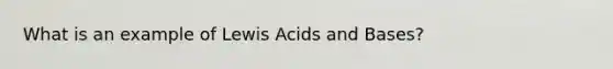 What is an example of Lewis Acids and Bases?