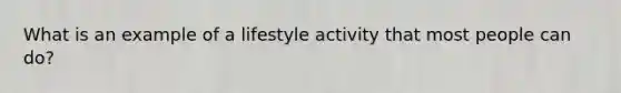 What is an example of a lifestyle activity that most people can do?