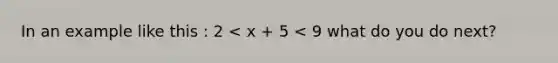 In an example like this : 2 < x + 5 < 9 what do you do next?