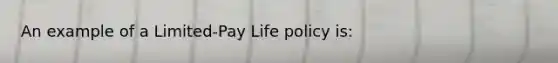 An example of a Limited-Pay Life policy is: