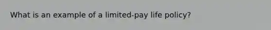 What is an example of a limited-pay life policy?