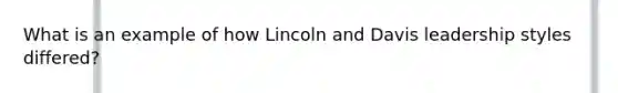 What is an example of how Lincoln and Davis leadership styles differed?