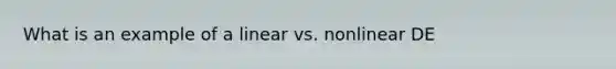 What is an example of a linear vs. nonlinear DE