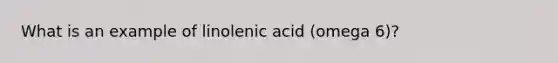 What is an example of linolenic acid (omega 6)?