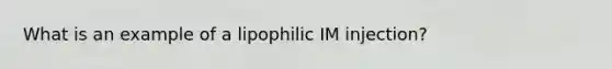 What is an example of a lipophilic IM injection?